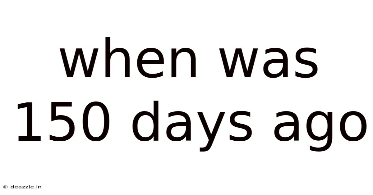 When Was 150 Days Ago