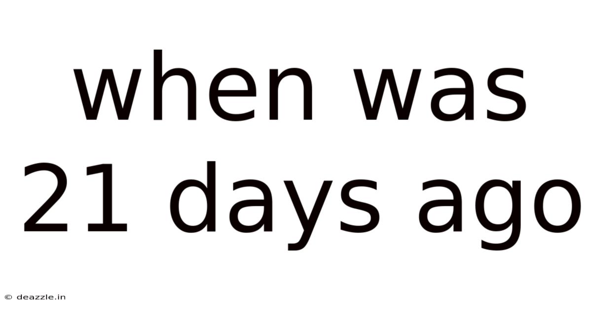When Was 21 Days Ago