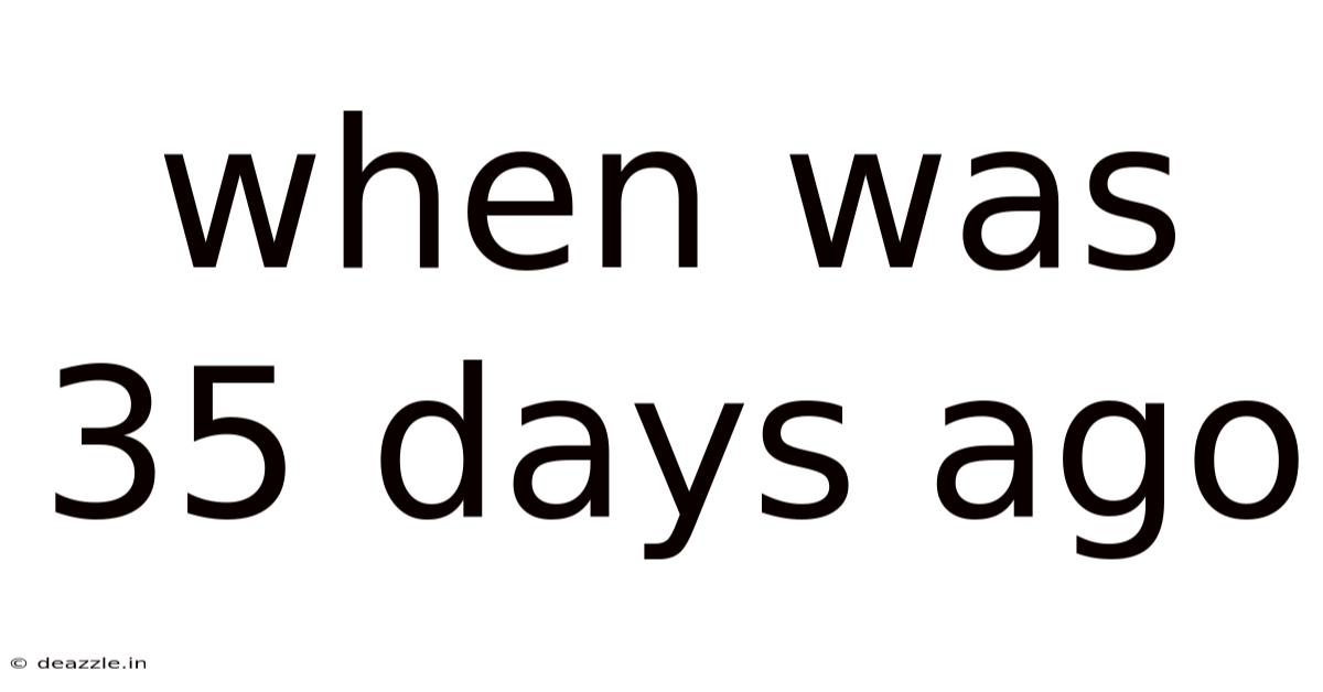 When Was 35 Days Ago